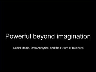 Powerful beyond imagination Social Media, Data Analytics, and the Future of Business 