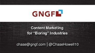 Content Marketing
for “Boring” Industries
chase@gngf.com | @ChaseHowell10
 