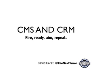 CMS AND CRM
 Fire, ready, aim, repeat.




        David Esrati @TheNextWave
 