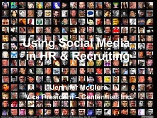 Using Social Media  in HR & Recruiting Jennifer McClure Vice President – Centennial, Inc. 