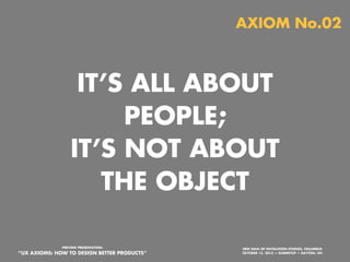 AXIOM No.02

IT’S ALL ABOUT
PEOPLE;
IT’S NOT ABOUT
THE OBJECT
PREVIEW PRESENTATION:

“UX AXIOMS: HOW TO DESIGN BETTER PRODUCTS”
Monday, October 21, 13

ERIK DAHL OF INVOLUTION STUDIOS, COLUMBUS
OCTOBER 15, 2013 — SUMMITUP — DAYTON, OH

 