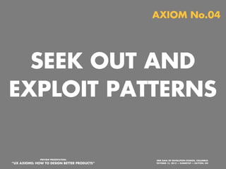 AXIOM No.04

SEEK OUT AND
EXPLOIT PATTERNS

PREVIEW PRESENTATION:

“UX AXIOMS: HOW TO DESIGN BETTER PRODUCTS”
Monday, October 21, 13

ERIK DAHL OF INVOLUTION STUDIOS, COLUMBUS
OCTOBER 15, 2013 — SUMMITUP — DAYTON, OH

 