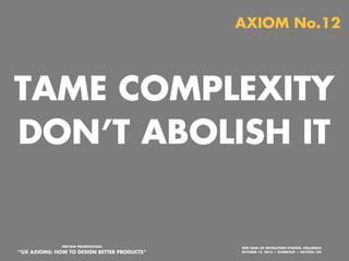 AXIOM No.11

REFRAME CONSTRAINTS AS
FORCING FUNCTIONS AND
FIND FREEDOM IN THE
STRUCTURE

PREVIEW PRESENTATION:

“UX AXIOMS: HOW TO DESIGN BETTER PRODUCTS”
Monday, October 21, 13

ERIK DAHL OF INVOLUTION STUDIOS, COLUMBUS
OCTOBER 15, 2013 — SUMMITUP — DAYTON, OH

 