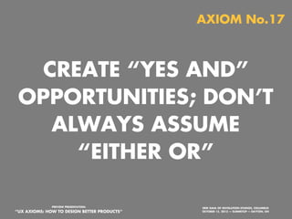 AXIOM No.15

EVERYTHING IS
DESIGNED AND
EVERYTHING IS A
DESIGN CHALLENGE
PREVIEW PRESENTATION:

“UX AXIOMS: HOW TO DESIGN BETTER PRODUCTS”
Monday, October 21, 13

ERIK DAHL OF INVOLUTION STUDIOS, COLUMBUS
OCTOBER 15, 2013 — SUMMITUP — DAYTON, OH

 