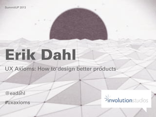SummitUP 2013

Erik Dahl
UX Axioms: How to design better products

@eadahl
#uxaxioms

Monday, October 21, 13

 
