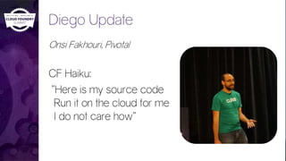 Diego Update
Onsi Fakhouri, Pivotal
CF Haiku:
”Here is my source code
Run it on the cloud for me
I do not care how”
 