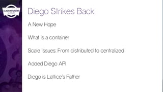 Diego Strikes Back
A New Hope
What is a container
Scale Issues: From distributed to centralized
Added Diego API
Diego is Lattice’s Father
 