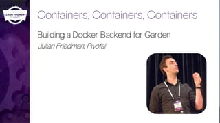 Containers, Containers, Containers
Building a Docker Backend for Garden
Julian Friedman, Pivotal
 