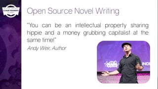 Open Source Novel Writing
“You can be an intellectual property sharing
hippie and a money grubbing capitalist at the
same time!”
Andy Weir, Author
 