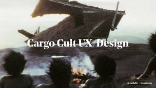 #uxaxioms@eadahl
Cargo Cult UX/Design
 