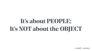 #uxaxioms@eadahl
It’s about PEOPLE;
It’s NOT about the OBJECT
 
