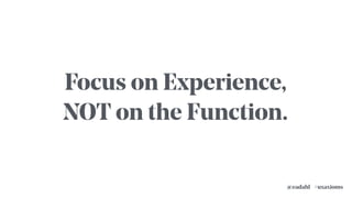 #uxaxioms@eadahl
Focus on Experience,
NOT on the Function.
 