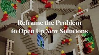 Reframe the Problem
to Open Up New Solutions
 