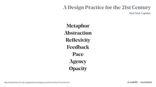 A Design Practice for the 21st Century
Metaphor
Abstraction
Reﬂexivity
Feedback
Pace
Agency
Opacity
#uxaxioms@eadahl
Matt Nish-Lapidus
http://interaction16.ixda.org/session/a-design-practice-for-the-21st-century/
 