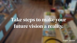 #uxaxioms@eadahl
Take steps to make your
future vision a reality.
 