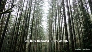 You have to have a future vision.
#uxaxioms@eadahl
 