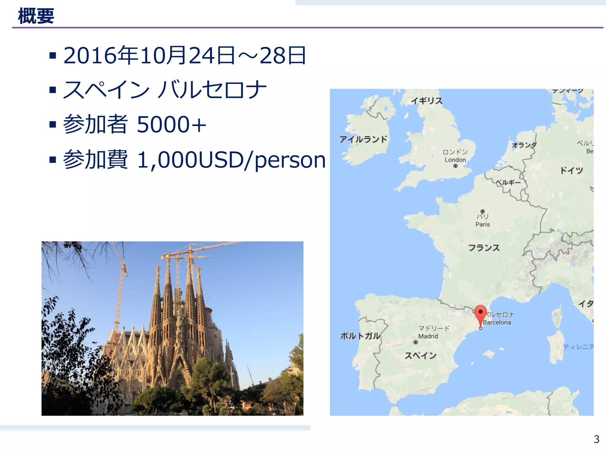 概要
§ 2016年10⽉24⽇〜28⽇
§ スペイン バルセロナ
§ 参加者 5000+
§ 参加費 1,000USD/person
3
 