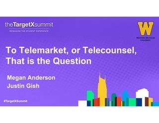#TargetXSummit
To Telemarket, or Telecounsel,
That is the Question
Megan Anderson
Justin Gish
 