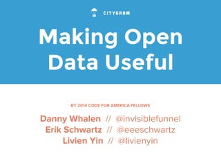 Making Open 
Data Useful 
BY 2014 CODE FOR AMERICA FELLOWS 
Danny Whalen // @invisiblefunnel 
Erik Schwartz // @eeeschwartz 
Livien Yin // @livienyin 
 
