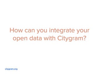 How can you integrate your 
open data with Citygram? 
citygram.org 
 