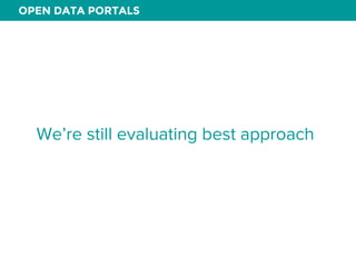 OPEN DATA PORTALS 
We’re still evaluating best approach 
 