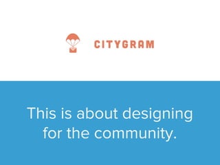 This is about designing 
for the community. 
 
