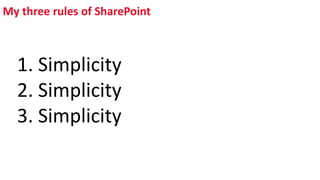 My three rules of SharePoint
1. Simplicity
2. Simplicity
3. Simplicity
 