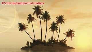 It’s the destination that matters
 