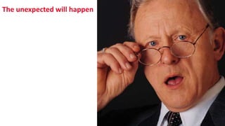 The unexpected will happen
 