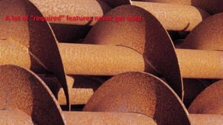 A lot of “required” features never get used
 