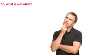 So, what is metadata?
 