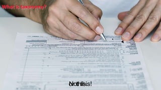 or this…Not this!
What is taxonomy?
 