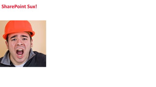 SharePoint Sux!
SharePoint is confusing! Why?
 