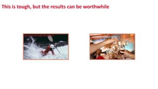 This is tough, but the results can be worthwhile
 