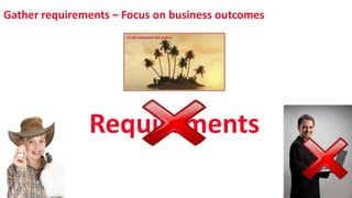 Gather requirements – Focus on business outcomes
Requirements
 
