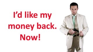 SHARE 2012 | 25
I’d like my
money back.
Now!
 