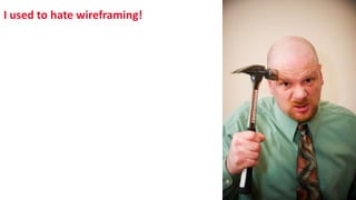 I used to hate wireframing!
 