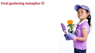 Final gardening metaphor 
SHARE 2012 | 269
 