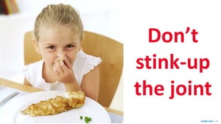 SHARE 2012 | 60
Don’t
stink-up
the joint
 