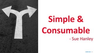 SHARE 2012 | 63
Simple &
Consumable
- Sue Hanley
 