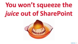 SHARE 2012 | 70
You won’t squeeze the
juice out of SharePoint
 