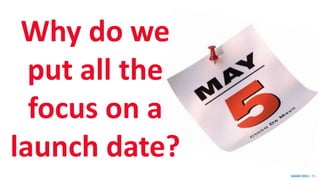 SHARE 2012 | 95
Why do we
put all the
focus on a
launch date?
 