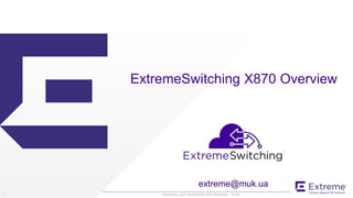 ©2016 Extreme Networks, Inc. All rights reserved Proprietary and Confidential NDA Required - 101631
ExtremeSwitching X870 Overview
extreme@muk.ua
 