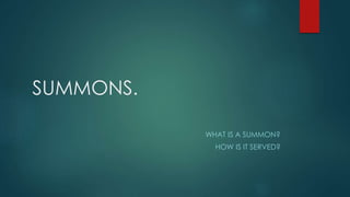 SUMMONS.
WHAT IS A SUMMON?
HOW IS IT SERVED?
 
