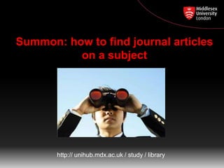 Summon: how to find journal articles
on a subject
http:// unihub.mdx.ac.uk / study / library
 