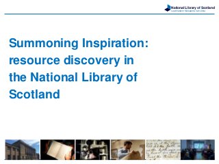 National Library of Scotland
Leabharlann Nàiseanta na h-Alba
Summoning Inspiration:
resource discovery in
the National Library of
Scotland
 