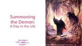 Jana Eggers
CEO,
@jeggers
Summoning
the Demon:
A Day in the Life
Image: http://www.yorkparanormals.com/
 