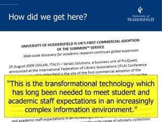 How did we get here? “ This is the transformational technology which has long been needed to meet student and academic staff expectations in an increasingly complex information environment.” 