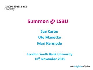 Summon @ LSBU
Sue Carter
Ute Manecke
Mari Kermode
London South Bank University
10th November 2015
 