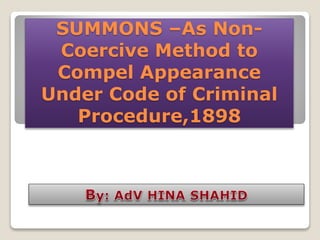 SUMMONS –As Non-
Coercive Method to
Compel Appearance
Under Code of Criminal
Procedure,1898
 